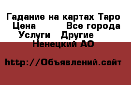 Гадание на картах Таро › Цена ­ 500 - Все города Услуги » Другие   . Ненецкий АО